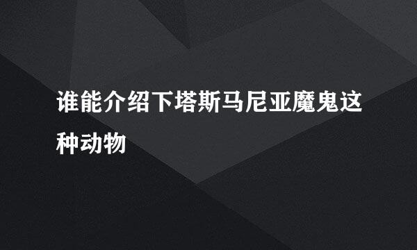 谁能介绍下塔斯马尼亚魔鬼这种动物