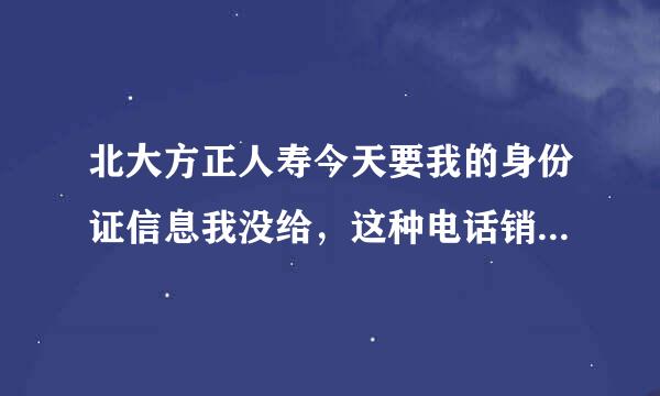 北大方正人寿今天要我的身份证信息我没给，这种电话销售保险是真的吗