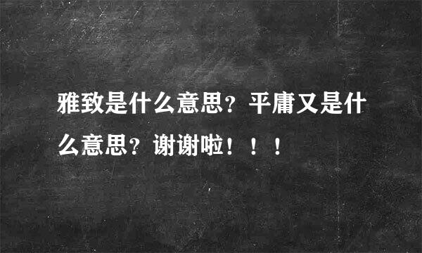 雅致是什么意思？平庸又是什么意思？谢谢啦！！！