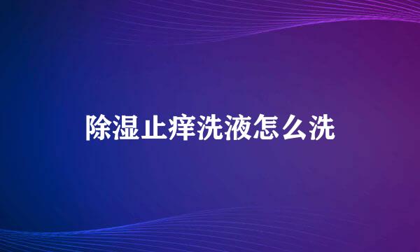 除湿止痒洗液怎么洗