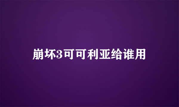 崩坏3可可利亚给谁用