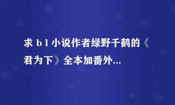 求 b l 小说作者绿野千鹤的《君为下》全本加番外，百度云链接，谢谢