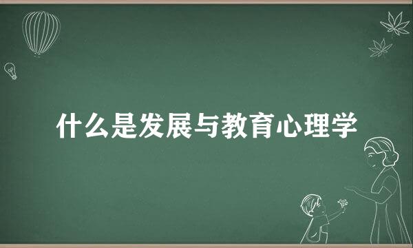 什么是发展与教育心理学