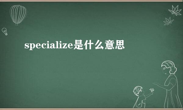 specialize是什么意思