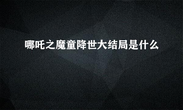 哪吒之魔童降世大结局是什么