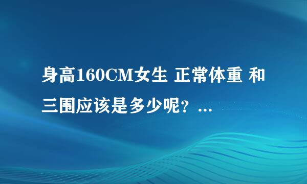 身高160CM女生 正常体重 和三围应该是多少呢？谢谢~~