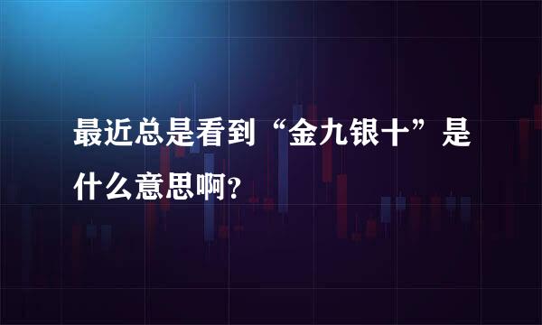 最近总是看到“金九银十”是什么意思啊？