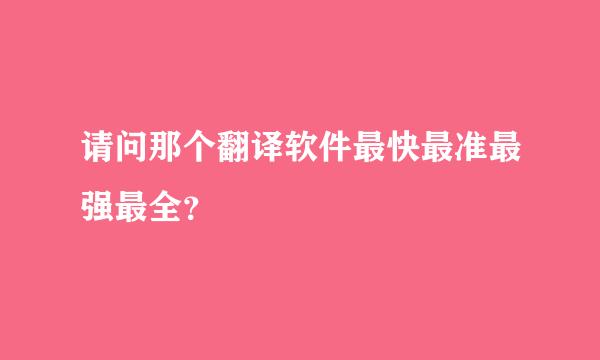 请问那个翻译软件最快最准最强最全？