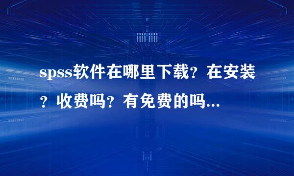 spss软件在哪里下载？在安装？收费吗？有免费的吗？急急急