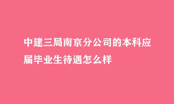 中建三局南京分公司的本科应届毕业生待遇怎么样