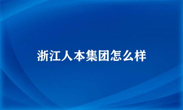 浙江人本集团怎么样