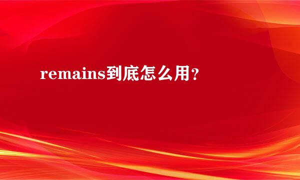 remains到底怎么用？