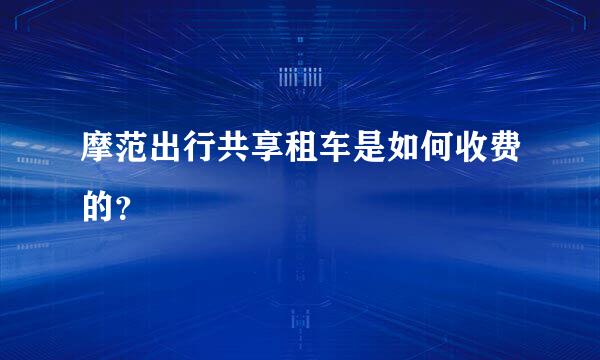 摩范出行共享租车是如何收费的？