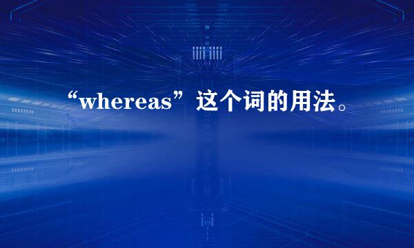 “whereas”这个词的用法。