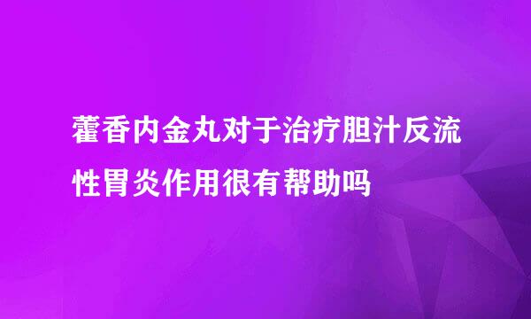 藿香内金丸对于治疗胆汁反流性胃炎作用很有帮助吗