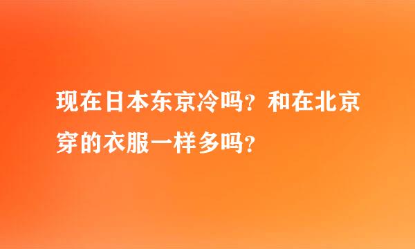 现在日本东京冷吗？和在北京穿的衣服一样多吗？