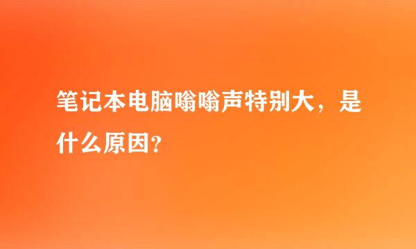 笔记本电脑嗡嗡声特别大，是什么原因？