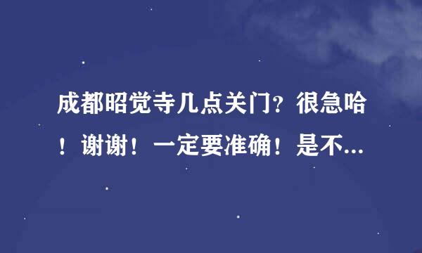 成都昭觉寺几点关门？很急哈！谢谢！一定要准确！是不是昭觉寺就在昭觉寺汽车站旁边？