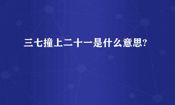 三七撞上二十一是什么意思?