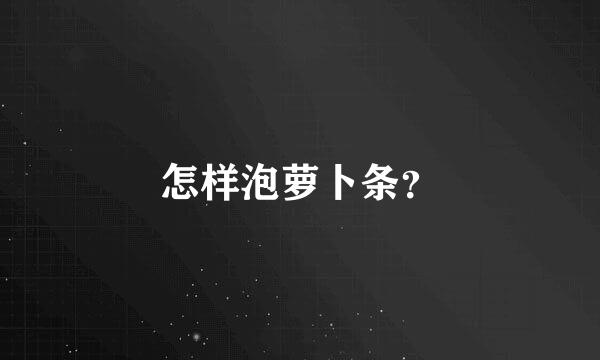 怎样泡萝卜条？