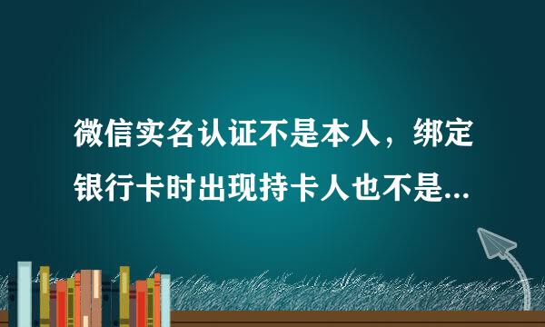 微信实名认证不是本人，绑定银行卡时出现持卡人也不是自己，也不知道