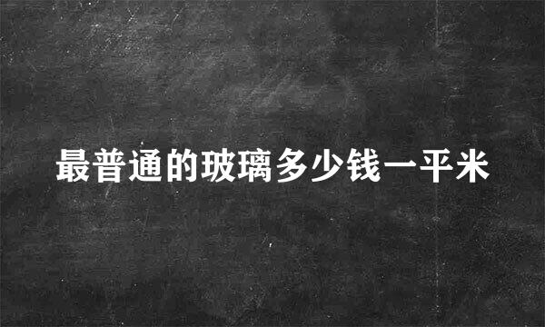 最普通的玻璃多少钱一平米