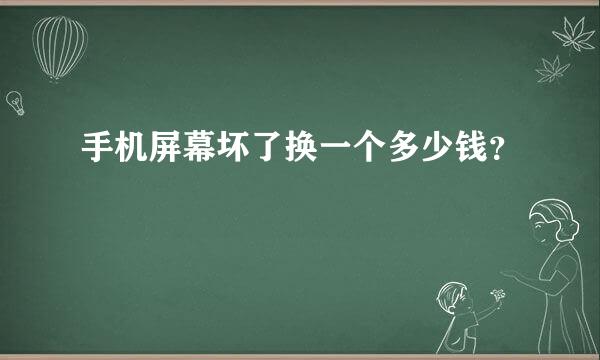 手机屏幕坏了换一个多少钱？