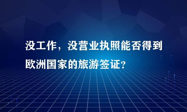 没工作，没营业执照能否得到欧洲国家的旅游签证？