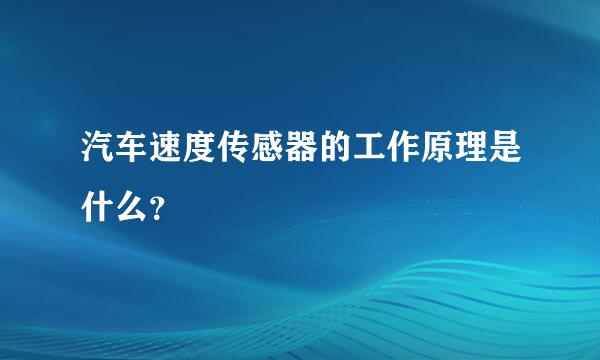 汽车速度传感器的工作原理是什么？