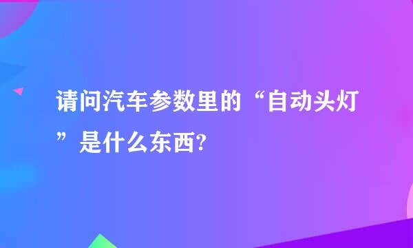 请问汽车参数里的“自动头灯”是什么东西?