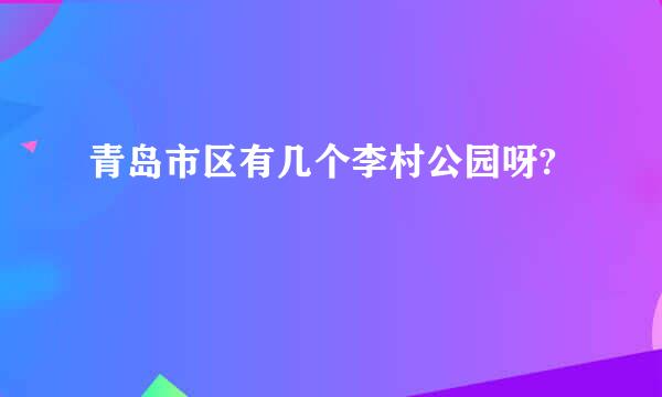 青岛市区有几个李村公园呀?