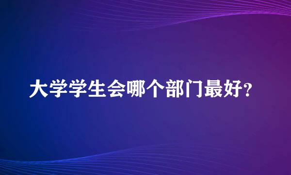 大学学生会哪个部门最好？