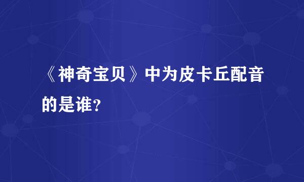 《神奇宝贝》中为皮卡丘配音的是谁？