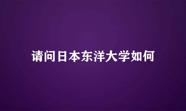 请问日本东洋大学如何