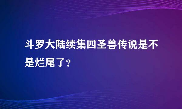 斗罗大陆续集四圣兽传说是不是烂尾了？