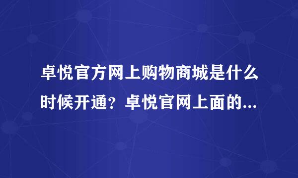 卓悦官方网上购物商城是什么时候开通？卓悦官网上面的产品价格与卓悦零售点是一样的吗？