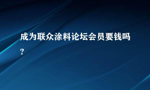 成为联众涂料论坛会员要钱吗?