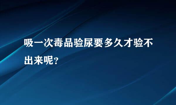 吸一次毒品验尿要多久才验不出来呢？