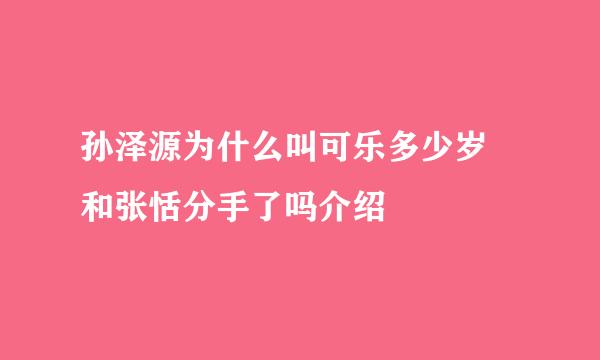 孙泽源为什么叫可乐多少岁 和张恬分手了吗介绍