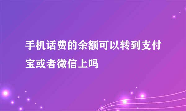 手机话费的余额可以转到支付宝或者微信上吗