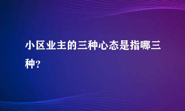 小区业主的三种心态是指哪三种？