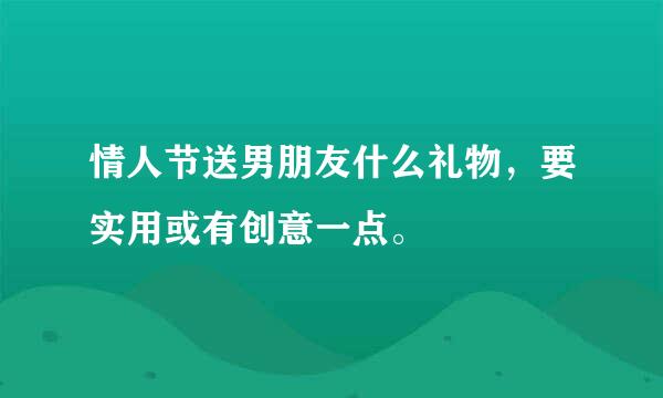 情人节送男朋友什么礼物，要实用或有创意一点。