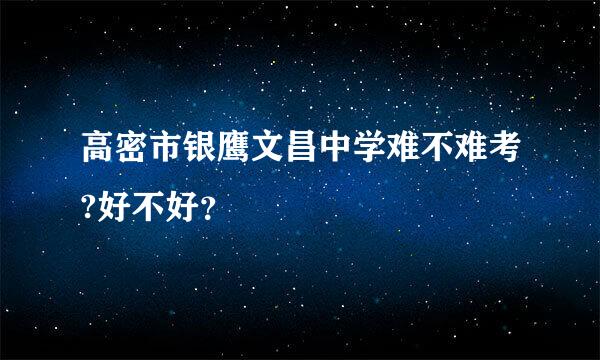 高密市银鹰文昌中学难不难考?好不好？