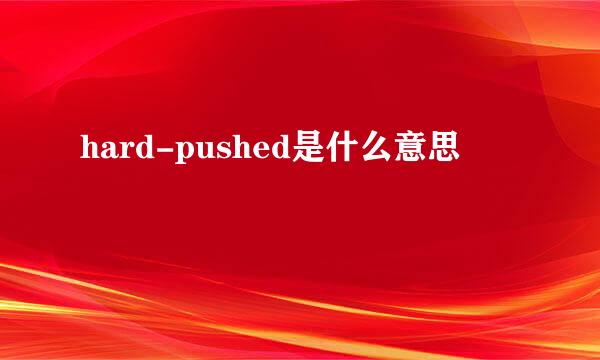 hard-pushed是什么意思