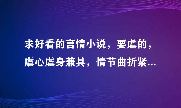 求好看的言情小说，要虐的，虐心虐身兼具，情节曲折紧凑，文笔好的现实的成熟的现代小说 O(∩_∩)O谢谢