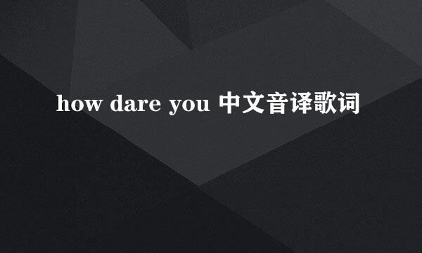 how dare you 中文音译歌词