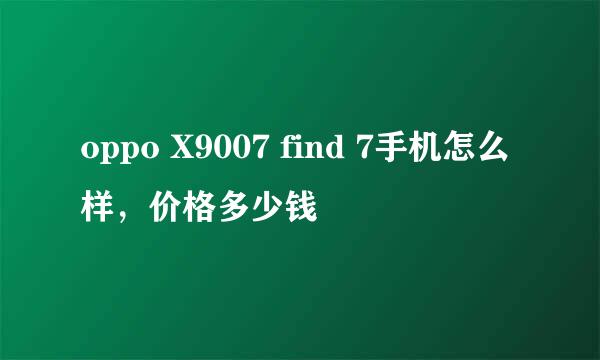 oppo X9007 find 7手机怎么样，价格多少钱