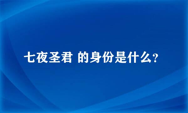 七夜圣君 的身份是什么？