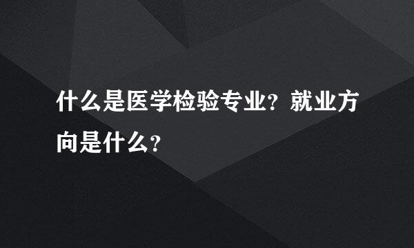 什么是医学检验专业？就业方向是什么？