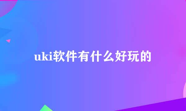 uki软件有什么好玩的